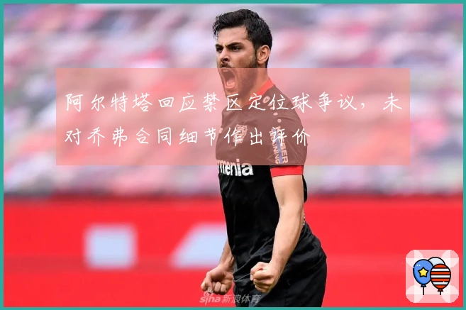 阿尔特塔回应禁区定位球争议，未对乔弗合同细节作出评价