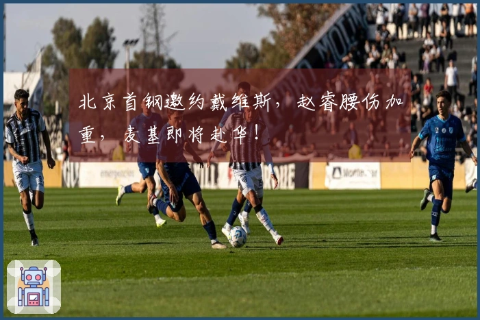 北京首钢邀约戴维斯，赵睿腰伤加重，麦基即将赴华！