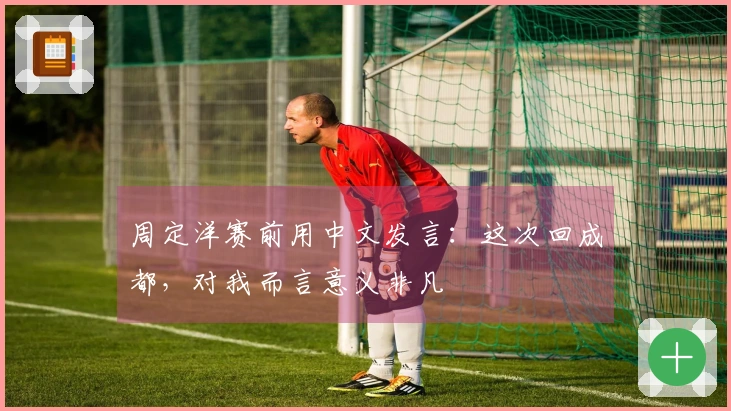 周定洋赛前用中文发言：这次回成都，对我而言意义非凡