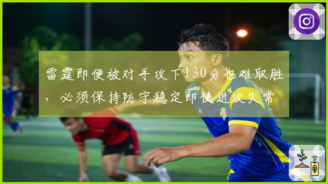 雷霆即便被对手攻下130分也难取胜，必须保持防守稳定即使进攻失常