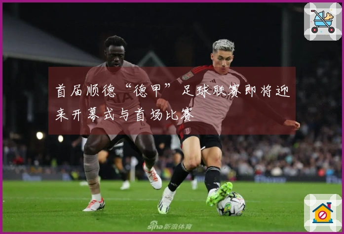 首届顺德“德甲”足球联赛即将迎来开幕式与首场比赛