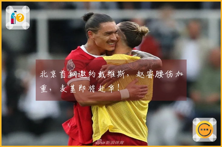 北京首钢邀约戴维斯，赵睿腰伤加重，麦基即将赴华！