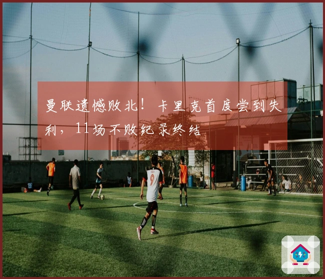 曼联遗憾败北！卡里克首度尝到失利，11场不败纪录终结