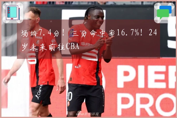 场均7.4分！三分命中率16.7%！24岁未来前往CBA