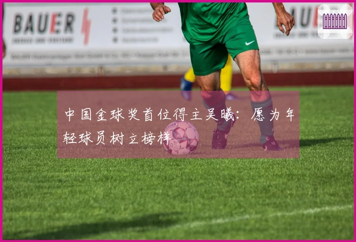 中国金球奖首位得主吴曦：愿为年轻球员树立榜样